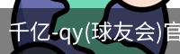 千亿-qy(球友会)官方网站